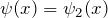 \psi(x) =\psi_2(x)