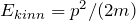 E_{kinn}= p^2 / (2m)