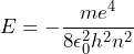 E = - \dfrac{m e^4}{8 \epsilon_0^2 h^2 n^2}