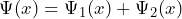\Psi (x) = \Psi_1 (x) + \Psi_2 (x)