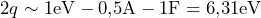 2 q \sim 1 \text{eV} - 0{,}5 \text{A} - 1 \text{F} = 6{,}31 \text{eV}
