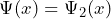 \Psi (x) = \Psi_2 (x)