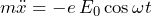 m\ddot{x} = -e\,E_0 \cos\omega t