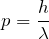 \displaystyle{p = \frac{h}{\lambda}}