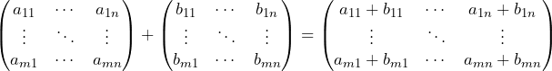 Rendered by QuickLaTeX.com \begin{pmatrix} a_{11} & \cdots & a_{1n} \\ \vdots & \ddots & \vdots \\ a_{m1} & \cdots & a_{mn} \end{pmatrix} + \begin{pmatrix} b_{11} & \cdots & b_{1n} \\ \vdots & \ddots & \vdots \\ b_{m1} & \cdots & b_{mn} \end{pmatrix} = \begin{pmatrix} a_{11} + b_{11} & \cdots & a_{1n} + b_{1n} \\ \vdots & \ddots & \vdots \\ a_{m1} + b_{m1} & \cdots & a_{mn} + b_{mn} \end{pmatrix}