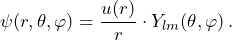 \psi (r, \theta, \varphi) = \dfrac{u(r)}{r} \cdot Y_{lm} (\theta, \varphi) \, \text{.}