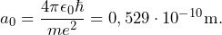 a_0 = \dfrac{4\pi\epsilon_0\hbar}{me^2} = 0,529 \cdot 10^{-10} \text{m.}