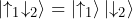 \ket{\uparrow_1 \downarrow_2} = \ket{\uparrow_1} \ket{\downarrow_2}