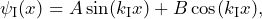 \[ \psi_{\text{I}}(x) = A\sin(k_{\text{I}} x) + B\cos(k_{\text{I}} x), \]