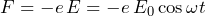 F = -e\,E = -e\,E_0 \cos\omega t
