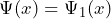\Psi (x) = \Psi_1 (x)