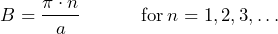 \[ B = \frac{\pi \cdot n}{a} \hspace{35pt} \text{for} \: n=1,2,3,\dots \]