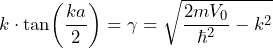 k \cdot \tan\biggl(\dfrac{ka}{2}\biggr) = \gamma = \sqrt{\dfrac{2mV_0}{\hbar^2} - k^2}