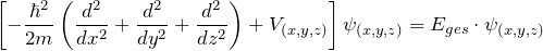 \[ \left[ - \frac{\hbar^2}{2m}\left( \frac{d^2}{dx^2}+\frac{d^2}{dy^2}+\frac{d^2}{dz^2} \right) + V_{(x,y,z)} \right] \psi_{(x,y,z)} = E_{ges} \cdot \psi_{(x,y,z)} \]