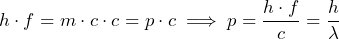 h \cdot f = m \cdot c \cdot c = p \cdot c \implies p = \dfrac{h \cdot f}{c} = \dfrac{h}{\lambda}