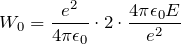 \[ W_0=\frac{e^2}{4\pi\epsilon_0} \cdot 2 \cdot \frac{4\pi\epsilon_0E}{e^2} \]