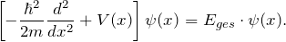 \[ \left[ - \frac{\hbar^2}{2m} \frac{d^2}{dx^2}+V(x) \right] \psi(x) = E_{ges} \cdot \psi(x) . \]