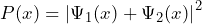 P (x) = \left| \Psi_1 (x) + \Psi_2 (x) \right|^2