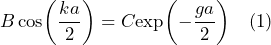 B \cos\biggl(\dfrac{ka}{2}\biggr) = C \text{exp}\biggl(-\dfrac{ga}{2}\biggr) \quad \text{(1)}