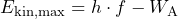 E_{\mathrm{kin, max}} = h \cdot f - W_{\mathrm{A}}