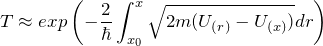 \[ T \approx exp \left( - \frac{2}{ \hbar} \int_{x_0}^x \sqrt{2m(U_{(r)}-U_{(x)})}dr \right) \]