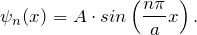 \[ \psi_n(x) = A \cdot sin \left( \frac{n \pi}{a}x \right). \]