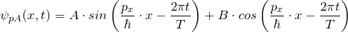 \[ \psi_{pA}(x,t) = A \cdot sin \left( \frac{p_x}{\hbar} \cdot x - \frac{2 \pi t}{T} \right) + B \cdot cos \left( \frac{p_x}{\hbar} \cdot x - \frac{2 \pi t}{T} \right) \]