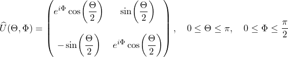 \widehat{U} (\Theta, \Phi) = \begin{pmatrix} e^{i \Phi} \cos\biggl(\dfrac{\Theta}{2}\biggr) & \sin\biggl(\dfrac{\Theta}{2}\biggr) \\[4ex] - \sin\biggl(\dfrac{\Theta}{2}\biggr) & e^{i \Phi} \cos\biggl(\dfrac{\Theta}{2}\biggl) \end{pmatrix} , \quad 0 \leq \Theta \leq \pi , \quad 0 \leq \Phi \leq \dfrac{\pi}{2}
