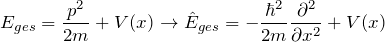 \[ E_{ges}= \frac{p^2}{2m}+V(x) \rightarrow \hat{E}_{ges} = - \frac{\hbar^2}{2m} \frac{\partial^2}{\partial x^2} +V(x) \]