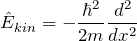 \[ \hat{E}_{kin} = - \frac{\hbar^2}{2m} \frac{d^2}{dx^2}\]