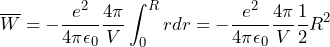 \overline{W} = - \dfrac{e^2}{4\pi\epsilon_0} \dfrac{4\pi}{V} \displaystyle\int_{0}^{R} r dr = - \dfrac{e^2}{4\pi\epsilon_0} \dfrac{4\pi}{V} \dfrac{1}{2} R^2