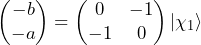 \begin{pmatrix} - b \\-  a \end{pmatrix} = \begin{pmatrix} 0 & -1 \\ -1 & 0 \end{pmatrix} \ket{\chi_1}