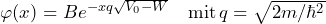 \varphi (x) = B e^{-xq\sqrt{V_0-W}} \quad \text{mit} \, q=\sqrt{2m/\hbar^2}