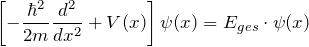 \[ \left[ - \frac{\hbar^2}{2m} \frac{d^2}{dx^2}+V(x) \right] \psi(x) = E_{ges} \cdot \psi(x) \]