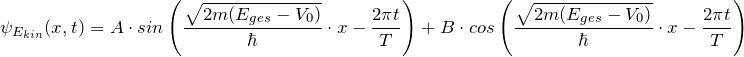 \displaystyle {\psi_{E_{kin}}(x,t) = A \cdot sin \left( \frac{\sqrt{2m(E_{ges}-V_0)}}{\hbar} \cdot x - \frac{2\pi t}{T} \right) + B \cdot cos \left(\frac{\sqrt{2m(E_{ges}-V_0)}}{\hbar} \cdot x - \frac{2\pi t}{T} \right)}