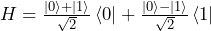 H = \frac{\ket{0} + \ket{1}}{\sqrt{2}}\bra{0} + \frac{\ket{0} - \ket{1}}{\sqrt{2}}\bra{1}