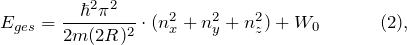 \[ E_{ges} = \frac{\hbar^2 \pi^2}{2m(2R)^2} \cdot (n^2_x + n^2_y + n^2_z) + W_0 \hspace{35pt} (2), \]