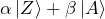\alpha \ket{Z} + \beta \ket{A}