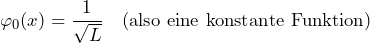 \varphi_0 (x) = \dfrac{1}{\sqrt{L}} \quad \text{(also eine konstante Funktion)}