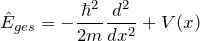 \[ \hat{E}_{ges} = - \frac{\hbar^2}{2m} \frac{d^2}{dx^2} + V(x) \]