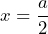 x = \dfrac{a}{2}