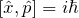 [ \hat{x}, \hat{p}] = i \hbar