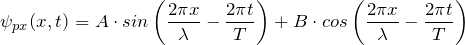 \[ \psi_{px}(x,t) = A \cdot sin \left( \frac{2 \pi x}{\lambda} - \frac{2 \pi t}{T} \right) + B \cdot cos\left( \frac{2 \pi x}{\lambda} - \frac{2 \pi t}{T} \right) \]