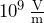 10^9\,\frac{\text{V}}{\text{m}}