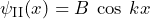 \psi_{\text{II}}(x) = B \: \cos \: kx