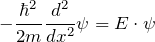 \displaystyle {- \frac{\hbar^2}{2m} \frac{d^2}{dx^2} \psi = E \cdot \psi}