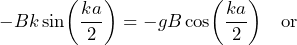 - B k \sin\biggl(\dfrac{ka}{2}\biggr) = - g B \cos\biggl(\dfrac{ka}{2}\biggr) \quad \text{or}