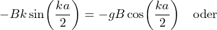 - B k \sin\biggl(\dfrac{ka}{2}\biggr) = - g B \cos\biggl(\dfrac{ka}{2}\biggr) \quad \text{oder}