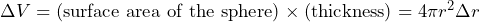 \Delta V = \text{(surface area of the sphere)} \times \text{(thickness)} = 4 \pi r^2 \Delta r