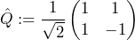 \hat{Q} : = \dfrac{1}{\sqrt{2}} \begin{pmatrix} 1 & 1 \\ 1 & -1 \end{pmatrix}